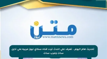 🔹 تحديث هام اليوم.. تعرف على أحدث تردد قناة سكاي نيوز عربية على نايل سات وعرب سات